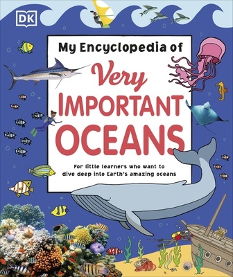 My Encyclopedia of Very Important Oceans: For little learners who want to dive deep into the earth’s amazing oceans by DK Dorling Kindersley Limited.